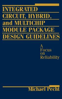 Integrated Circuit, Hybrid, and Multichip Module Package Design Guidelines: A Focus on Reliability by Michael Pecht