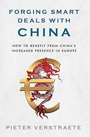 Forging Smart Deals with China: How to Benefit from China's Increased Presence in Europe by Pieter Verstraete