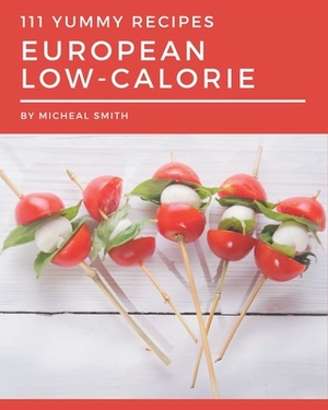 111 Yummy European Low-Calorie Recipes: Save Your Cooking Moments with Yummy European Low-Calorie Cookbook! by Micheal Smith