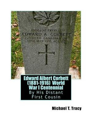 Edward Albert Corbett (1881-1916) World War I Centennial: By His Distant First Cousin by Michael T. Tracy