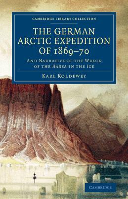 The German Arctic Expedition of 1869 70: And Narrative of the Wreck of the Hansa in the Ice by Karl Koldewey