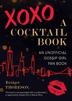 Xoxo, a Cocktail Book: An Unofficial Gossip Girl Fan Book by Bridget Thoreson