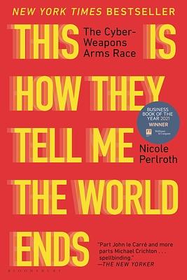 This Is How They Tell Me the World Ends: The Cyberweapons Arms Race by Nicole Perlroth