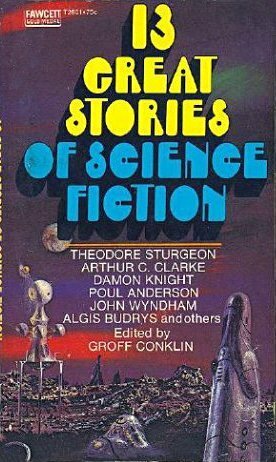 13 Great Stories of Science Fiction by John Wyndham, Poul Anderson, Groff Conklin, Theodore Sturgeon, Algis Budrys, William Morrison, Lion Miller, G.C. Edmondson, Wyman Guin, Richard Gehman, William T. Powers, Damon Knight, Arthur C. Clarke, Alan Nelson