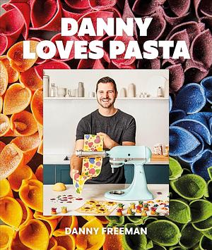 Danny Loves Pasta: 75+ fun and colorful pasta shapes, patterns, sauces, and more by Danny Freeman, Danny Freeman