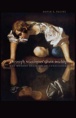 Through Narcissus' Glass Darkly: The Modern Religion of Conscience by David S. Pacini