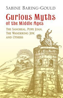 Curious Myths of the Middle Ages: The Sangreal, Pope Joan, the Wandering Jew, and Others by Sabine Baring-Gould