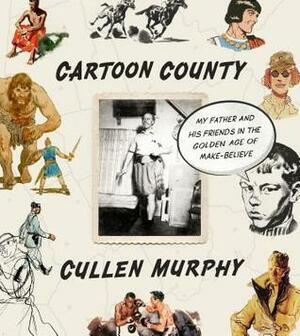 Cartoon County: My Father and His Friends in the Golden Age of Make-Believe by Cullen Murphy