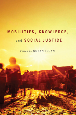 Mobilities, Knowledge, and Social Justice by Suzan Ilcan