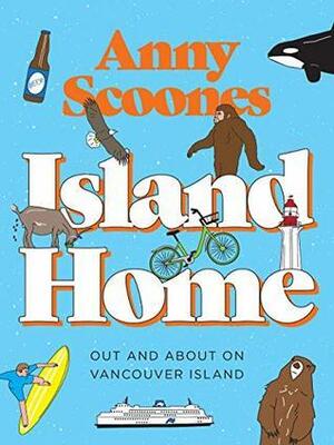 Island Home: Out and About on Vancouver Island by Anny Scoones