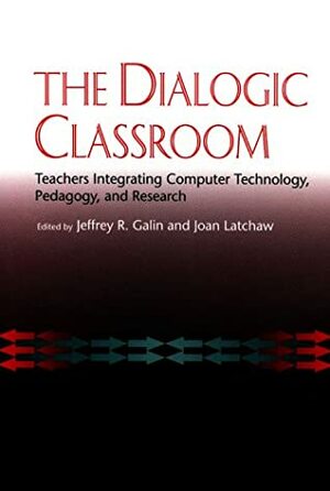 The Dialogic Classroom: Teachers Integrating Computer Technology, Pedagogy, And Research by Jeffrey R. Galin