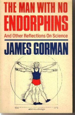 The Man With No Endorphins: And Other Reflections On Science by James Gorman