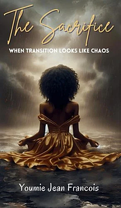 The Sacrifice: When Transition Looks Like Chaos by Youmie Jean Francois