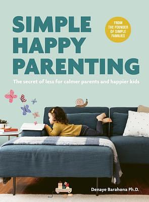 Simple Happy Parenting: The Secret of Less for Calmer Parents and Happier Kids by Denaye Barahona