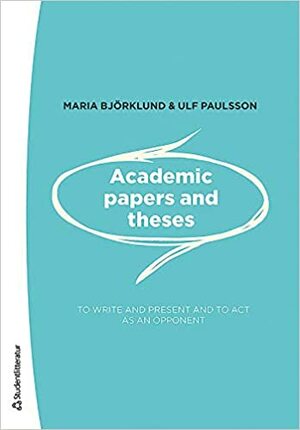Academic papers and theses: To write and present and to act as an opponent by Maria Björklund, Ulf Paulsson