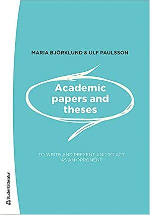 Academic papers and theses: To write and present and to act as an opponent by Ulf Paulsson, Maria Björklund