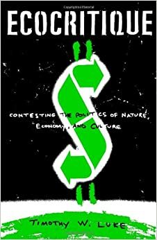 Ecocritique: Contesting the Politics of Nature, Economy, and Culture by Timothy W. Luke