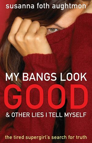 My Bangs Look Good and Other Lies I Tell Myself: The Tired Supergirl's Search for Truth by Susanna Foth Aughtmon