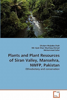 Plants and Plant Resources of Siran Valley, Mansehra, Nwfp, Pakistan by Mir Ajab Khan Mushtaq Ahmad, Muhammad Zafar, Ghulam Mujtaba Shah