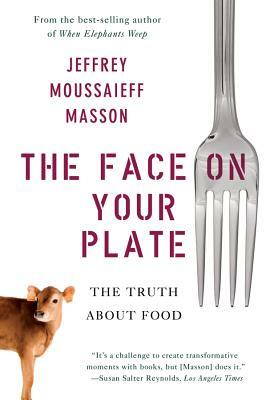 The Face on Your Plate: The Truth about Food by Jeffrey Moussaieff Masson