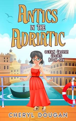 Antics in the Adriatic : An Ocean Cruising Cozy Mystery (Ocean Cruise Cozies Book 6)  by Cheryl Dougan