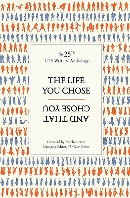 The Life You Chose and That Chose You: The 25th UTS Writers' Anthology by UTS Writers Anthology, Amelia Lester