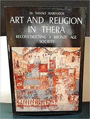 Art and Religion in Thera: Reconstructing a Bronze Age Society by Nanno Marinatos