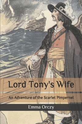 Lord Tony's Wife: An Adventure of the Scarlet Pimpernel by Emma Orczy