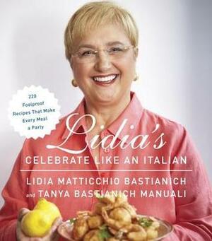 Lidia's Celebrate Like an Italian: 220 Foolproof Recipes That Make Every Meal a Party: A Cookbook by Lidia Matticchio Bastianich, Tanya Bastianich Manuali