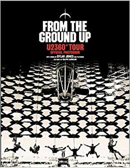 From the Ground Up: U2360° Tour Official Photobook by Ralph Larmann, Dylan Jones