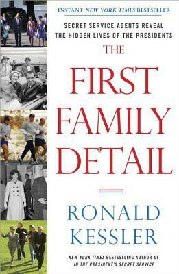 The First Family Detail: Secret Service Agents Reveal the Hidden Lives of the Presidents by Ronald Kessler
