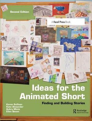Ideas for the Animated Short: Finding and Building Stories by Karen Sullivan