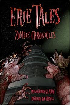 Erie Tales: Zombie Chronicles by Tom Sawyer, Bill Messner-Loebs, Peggy Christie, Robert J. Christie, A.W. Gifford, Justin Holley, Jennifer L. Gifford, Dave Piper, Bob Strauss, W.S. Cwik, Mary Makrias, Michael Cieslak