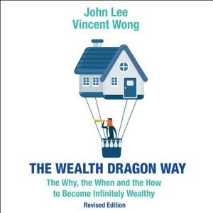 The Wealth Dragon Way: The Why, the When and the How to Become Infinitely Wealthy Revised Edition by John Lee, Vincent Wong