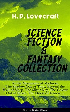 SCIENCE FICTION & FANTASY COLLECTION: At the Mountains of Madness, The Shadow Out of Time, Beyond the Wall of Sleep, The Silver Key, The Colour Out of Space, The Quest of Iranon... by H.P. Lovecraft