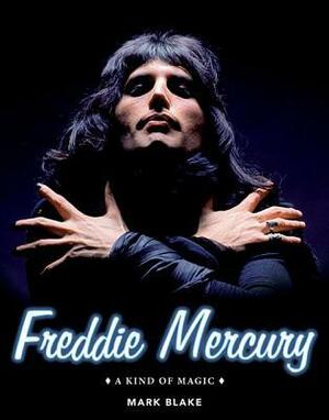 Freddie Mercury: A Kind of Magic by Mark Blake