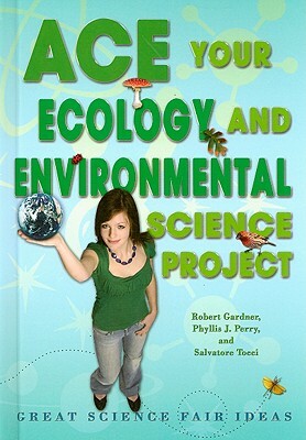 Ace Your Ecology and Environmental Science Project: Great Science Fair Ideas by Robert Gardner, Phyllis J. Perry, Salvatore Tocci