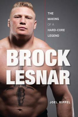 Brock Lesnar: The Making of a Hard-Core Legend by Joel Rippel