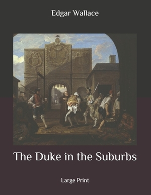 The Duke in the Suburbs: Large Print by Edgar Wallace