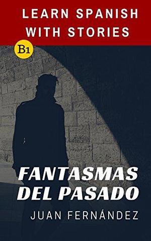 Learn Spanish With Stories (B1): Fantasmas del Pasado - Spanish Intermediate by Juan Fernández, Juan Fernández