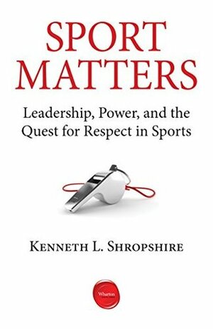 Sport Matters: Leadership, Power, and the Quest for Respect in Sports by Kenneth L. Shropshire