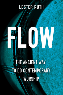 Flow: The Ancient Way to Do Contemporary Worship by Lester Ruth