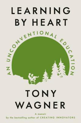 Learning by Heart: An Unconventional Education by Tony Wagner