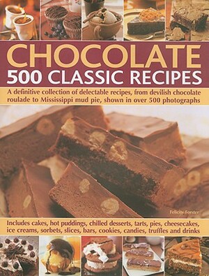 Chocolate 500 Classic Recipes: A Definitive Collection of Delectable Recipes, from Devilish Chocolate Roulade to Mississippi Mud Pie, Shown in Over 5 by Felicity Forster