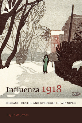 Influenza 1918: Disease, Death, and Struggle in Winnipeg by Esyllt W. Jones