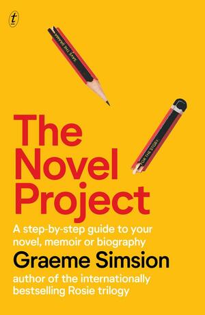 The Novel Project: A Step-by-Step Guide to Your Novel, Memoir or Biography by Graeme Simsion