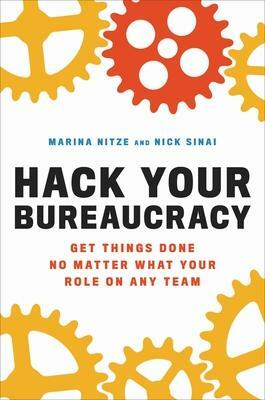 Hack Your Bureaucracy: Get Things Done No Matter What Your Role on Any Team by Nick Sinai, Marina Nitze