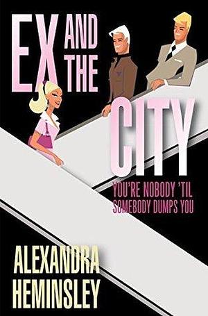 Ex and the City: You're Nobody 'Til Somebody Dumps You by Alexandra Heminsley, Alexandra Heminsley