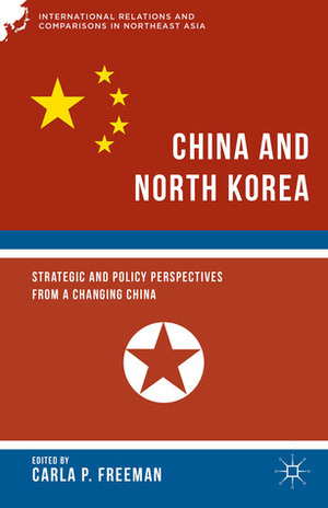China and North Korea: Strategic and Policy Perspectives from a Changing China by Carla Freeman