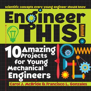 Engineer This!: 10 Amazing Projects for Young Mechanical Engineers by Carol McBride